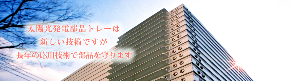 太陽光発電部品トレーは新しい技術ですが長年の応用技術で部品を守ります